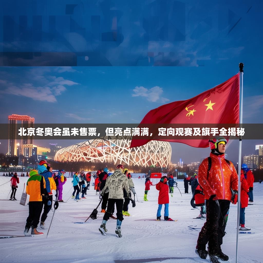 北京冬奥会虽未售票，但亮点满满，定向观赛及旗手全揭秘